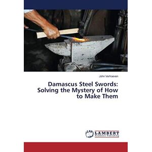John Verhoeven - Damascus Steel Swords: Solving The Mystery Of How To Make Them