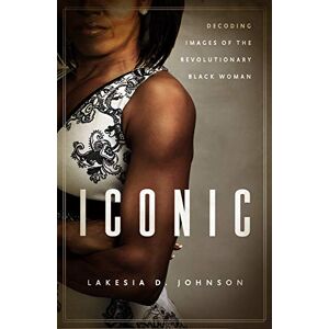 Johnson, Lakesia D. - Gebraucht Johnson, L: Iconic: Decoding Images Of The Revolutionary Black Woman - Preis Vom 28.04.2024 04:54:08 H