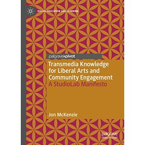 Jon Mckenzie - Transmedia Knowledge For Liberal Arts And Community Engagement: A Studiolab Manifesto (digital Education And Learning)