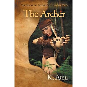 K. Aten - The Archer: Book Two In The Arrow Of Artemis Series