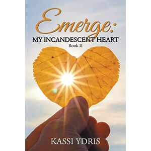 Kassi Ydris - Emerge: My Incandescent Heart: Book Ii