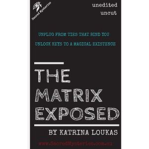 Katrina Loukas - The Matrix Exposed: Unplug From Ties That Bind You, Unlock Keys To A Magical Existence.