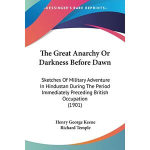 Keene, Henry George - The Great Anarchy Or Darkness Before Dawn: Sketches Of Military Adventure In Hindustan During The Period Immediately Preceding British Occupation (1901)