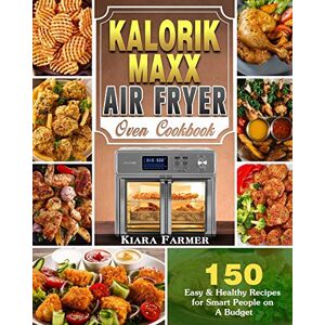 Kiara Farmer - Kalorik Maxx Air Fryer Oven Cookbook: 150 Easy & Healthy Recipes For Smart People On A Budget