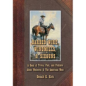 Kirk, Donald K. - Barbed Wire, Windmills, & Sixguns: A Book Of Trivia, Fact, And Folklore About Westerns & The American West