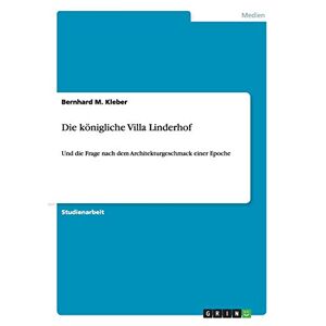 Kleber, Bernhard M. - Die Königliche Villa Linderhof: Und Die Frage Nach Dem Architekturgeschmack Einer Epoche
