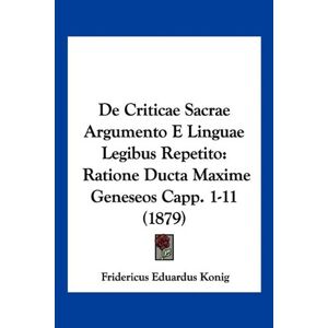 Konig, Fridericus Eduardus - De Criticae Sacrae Argumento E Linguae Legibus Repetito: Ratione Ducta Maxime Geneseos Capp. 1-11 (1879)