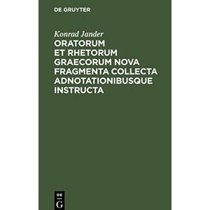 Konrad Jander - Oratorum Et Rhetorum Graecorum Nova Fragmenta Collecta Adnotationibusque Instructa: Dissertatio Inauguralis