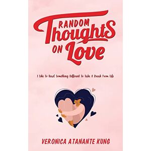 Kung, Veronica Atanante - Random Thoughts On Love: I Like To Read Something Different To Take A Break From Life