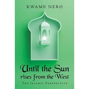 Kwame Nero - Until The Sun Rises From The West: The Islamic Perspective