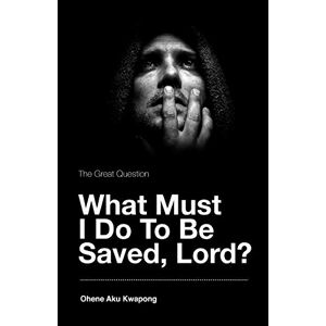 Kwapong, Ohene Aku - The Great Question - What Must I Do To Be Saved, Lord?