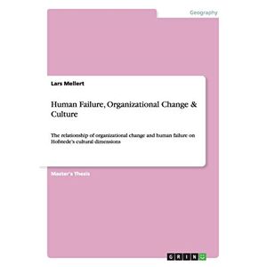Lars Mellert - Human Failure, Organizational Change & Culture: The Relationship Of Organizational Change And Human Failure On Hofstede's Cultural Dimensions