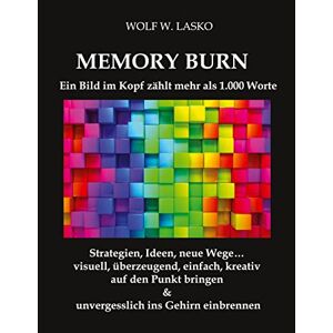 Lasko, Wolf W. - Memory Burn - Ein Bild Im Kopf Zählt Mehr Als 1.000 Worte: Strategien, Ideen, Neue Wege… Visuell, überzeugend, Einfach, Kreativ Auf Den Punkt Bringen & Unvergesslich Ins Gehirn Einbrennen