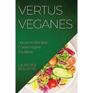 Laurence Beauvoir - Vertus Veganes: Decouvrez L'art De La Cuisine Vegane Équilibree