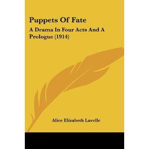 Lavelle, Alice Elizabeth - Puppets Of Fate: A Drama In Four Acts And A Prologue (1914)