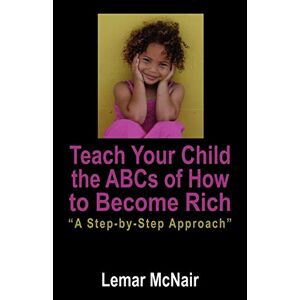 Lemar Mcnair - Teach Your Child The Abcs Of How To Become Rich: A Step By Step Approach