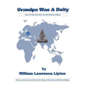 Lipton, William Lawrence - Grandpa Was A Deity: How A Tribal Assertion Created Modern Culture