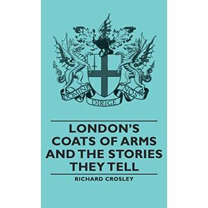 London's Coats Of Arms And The Stories They Tell By Richard, Crosley