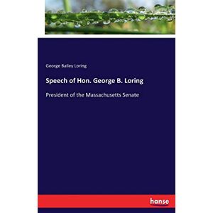 Loring, George Bailey Loring - Speech Of Hon. George B. Loring: President Of The Massachusetts Senate