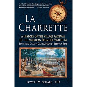 Lowell Schake - La Charrette: A History Of The Village Gateway To The American Frontier Visited By Lewis And Clark, Daniel Boone, Zebulon Pike