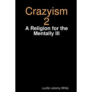 Lucifer Jeremy White - Crazyism 2: A Religion For The Mentally Ill