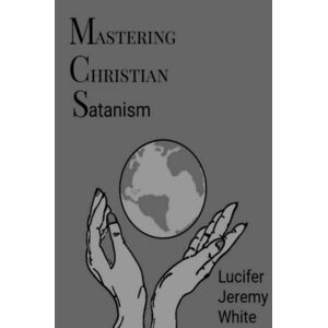 Lucifer Jeremy White - Mastering Christian Satanism