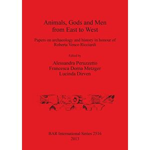 Lucinda Dirven - Animals, Gods And Men From East To West: Papers On Archaeology And History In Honour Of Roberta Venco Ricciardi (bar International)