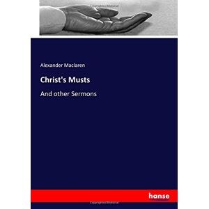 Maclaren, Alexander Maclaren - Christ's Musts: And Other Sermons