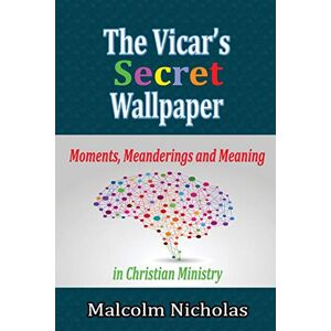 Malcolm Nicholas - The Vicar's Secret Wallpaper: Moments, Meanderings And Meaning In Christian Ministry
