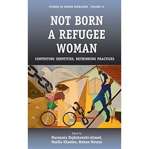Maroussia Hajdukowski-ahmed - Not Born A Refugee Woman: Contesting Identities, Rethinking Practices (studies In Forced Migration, Band 24)
