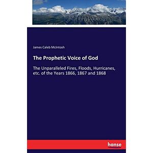 Mcintosh, James Caleb - The Prophetic Voice Of God: The Unparalleled Fires, Floods, Hurricanes, Etc. Of The Years 1866, 1867 And 1868