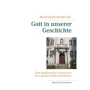 Michel Colince Kamdem Scj - Gott In Unserer Geschichte: Eine Abenteuerliche Lebensreise Ins Land Der Dichter Und Denker