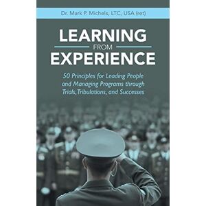 Michels Ltc Usa, Mark P. - Learning From Experience: 50 Principles For Leading People And Managing Programs Through Trials, Tribulations, And Successes