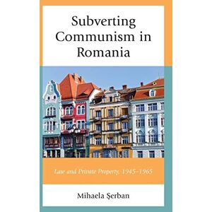 Mihaela ¿erban - Subverting Communism In Romania: Law And Private Property 1945-1965