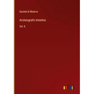 Minerva, Società Di - Archeografo Triestino: Vol. 8