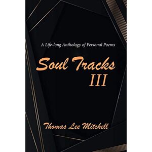 Mitchell, Thomas Lee - Soul Tracks Iii: A Life-long Anthology Of Personal Poems