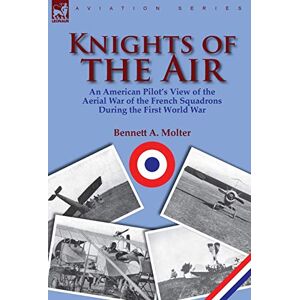 Molter, Bennett A. - Knights Of The Air: An American Pilot's View Of The Aerial War Of The French Squadrons During The First World War