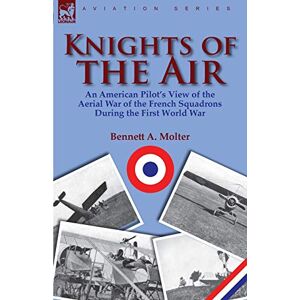 Molter, Bennett A. - Knights Of The Air: An American Pilot's View Of The Aerial War Of The French Squadrons During The First World War