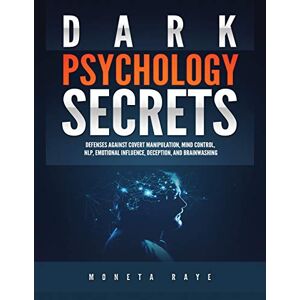 Moneta Raye - Dark Psychology Secrets: Defenses Against Covert Manipulation, Mind Control, Nlp, Emotional Influence, Deception, And Brainwashing
