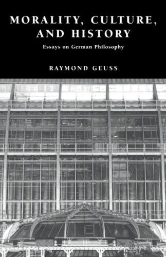 Moral, Kultur Und Geschichte: Essays Zur Deutschen Philosophie Von Raymond Geuss