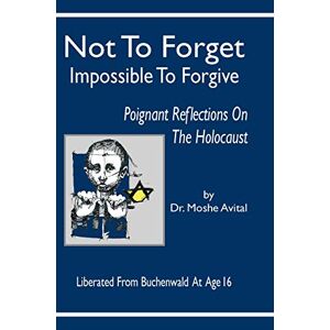 Moshe Avital - Not To Forget: Impossible To Forgive - Poignant Reflections On The Holocaust