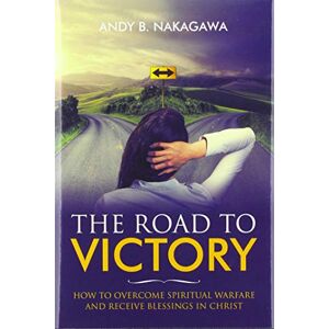 Nakagawa, Andy B. - The Road To Victory: How To Overcome Spiritual Warfare And Receive Blessings In Christ