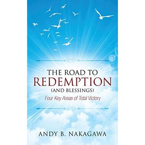 Nakagawa, Andy B. - The Road To Redemption (and Blessings): Four Key Areas Of Total Victory