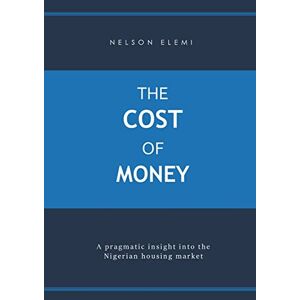 Nelson Elemi - The Cost Of Money: A Pragmatic Insight Into The Nigerian Housing Market