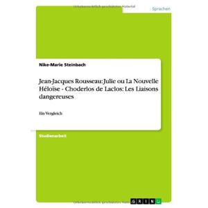 Nike-marie Steinbach - Jean-jacques Rousseau: Julie Ou La Nouvelle Héloïse - Choderlos De Laclos: Les Liaisons Dangereuses: Ein Vergleich