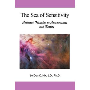 Nix, Don C. - The Sea Of Sensitivity: Collected Thoughts On Consciousness And Reality
