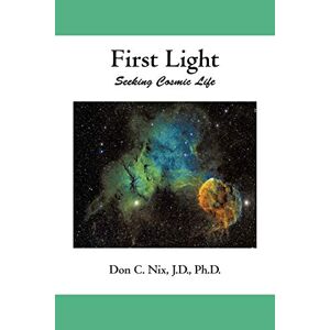 Nix J. D. Ph. D., Don C. - First Light: Seeking Cosmic Life