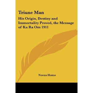 Novus Homo - Triune Man: His Origin, Destiny And Immortality Proved, The Message Of Ka Ra Om 1911