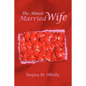 Oreilly, Regina M - The Almost Married Wife