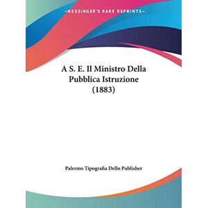 Palermo Tipografia Dello Publisher - A S. E. Il Ministro Della Pubblica Istruzione (1883)